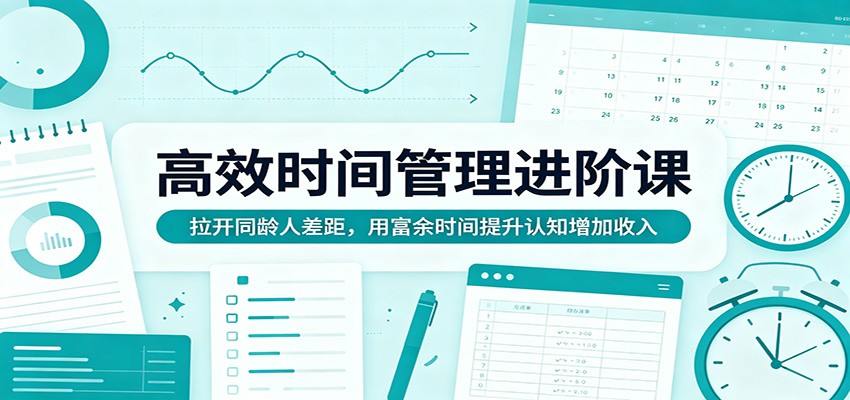 高效时间管理进阶课：拉开同龄人差距，用富余时间提升认知增加收入云辞狐 ∞ 稳定更新轻创终点站