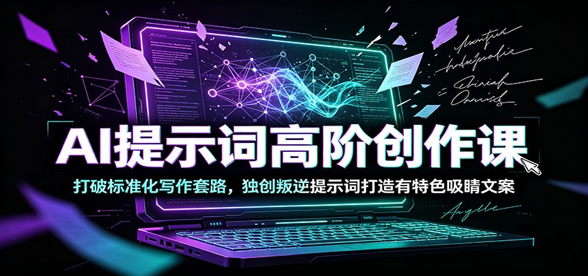 AI提示词高阶创作课：打破标准化写作套路，独创叛逆提示词打造有特色吸睛文案云辞狐 ∞ 稳定更新轻创终点站