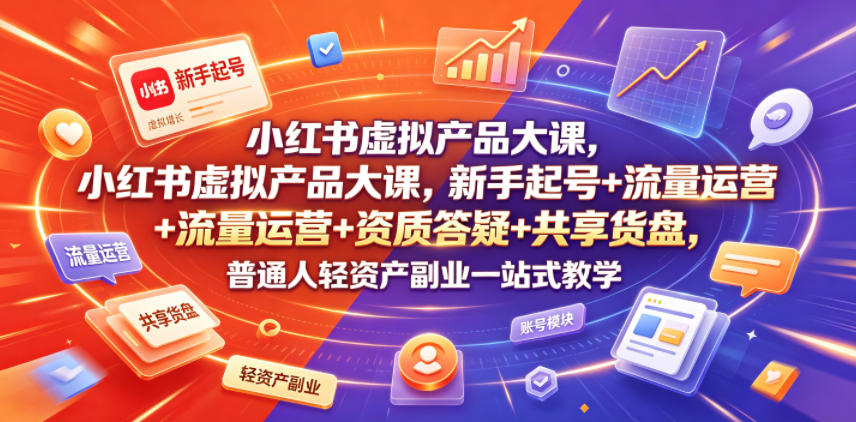 小红书虚拟产品大课，新手起号+流量运营+资质答疑+共享货盘，普通人轻资产副业一站式教学云辞狐 ∞ 稳定更新轻创终点站
