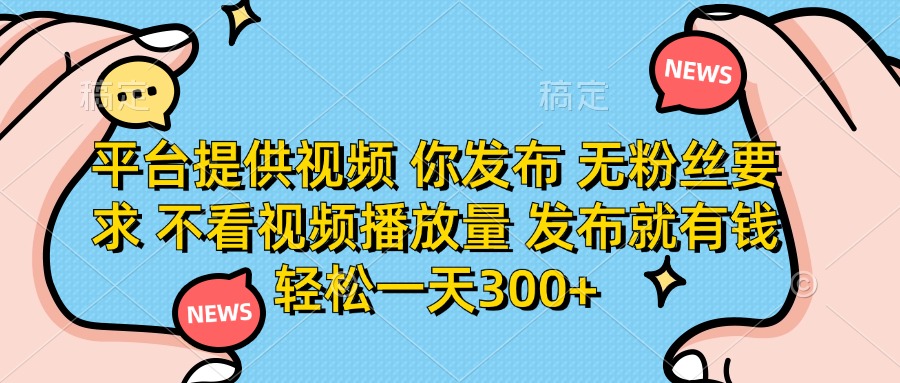 （14317期）平台提供视频 你发布 无粉丝要求 不看视频播放量 发布就有钱 轻松一天300+-橙心云网创