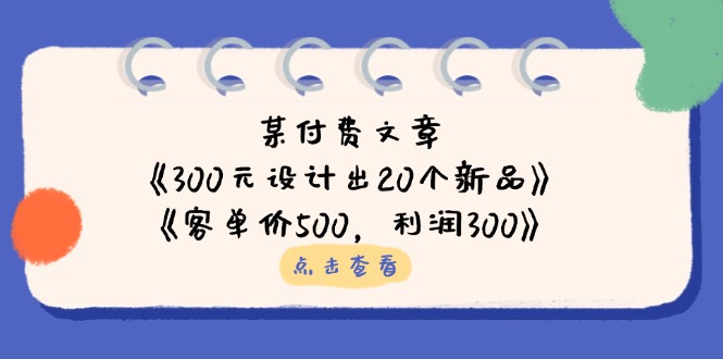 (14209期)某付费文章:《300元设计出20个新品》+《客单价500,利润300》-橙心云网创