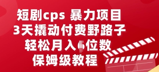 短剧cps暴力项目,3天撬动付费野路子,有人偷偷月入五位数,保姆级教程-橙心云网创