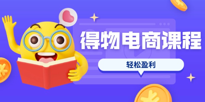 (14146期)得物电商课程合集,选品、优化、定价全攻略,7天SOP单品爆红,轻松盈利-橙心云网创