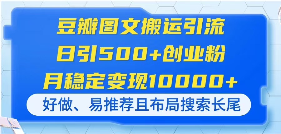 （14323期）豆瓣图文搬运引流，日引500+创业粉，月稳定变现10000+，好做、易推荐且...-橙心云网创