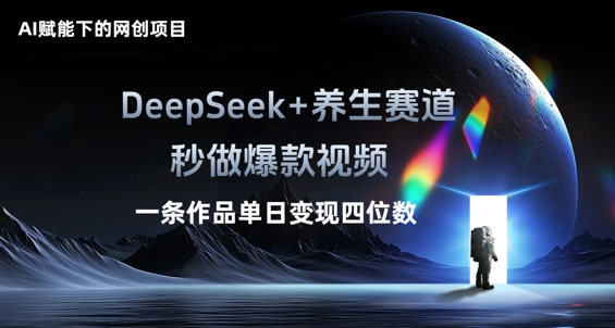 AI赋能下的网创项目，DeepSeek+养生赛道，秒做爆款视频一条作品单日变现三位数-橙心云网创