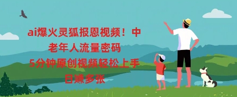 ai爆火灵狐报恩视频，中老年人流量密码，5分钟原创视频轻松上手，日入多张云辞狐 ∞ 稳定更新轻创终点站