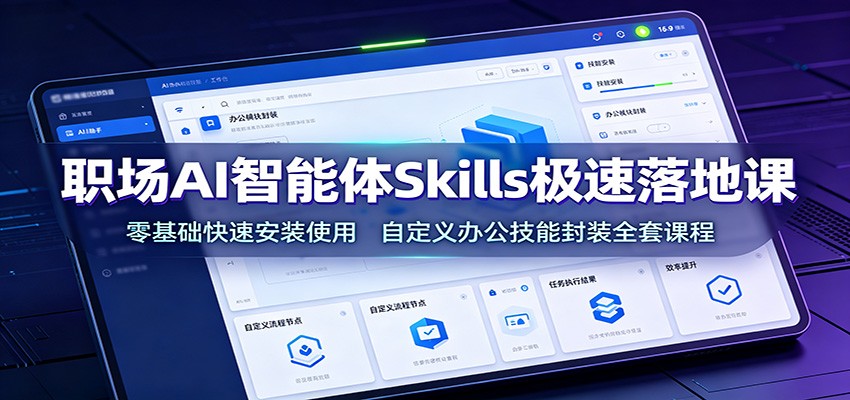 职场AI智能体Skills极速落地课：零基础快速安装使用，自定义办公技能封装全套课程云辞狐 ∞ 稳定更新轻创终点站