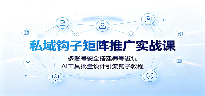 私域钩子矩阵推广实战课：多账号安全搭建养号避坑，AI工具批量设计引流钩子教程云辞狐 ∞ 稳定更新轻创终点站