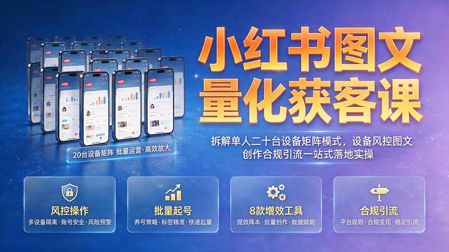 小红书图文量化获客课｜拆解单人二十台设备矩阵模式，设备风控图文创作合规引流一站式落地实操云辞狐 ∞ 稳定更新轻创终点站