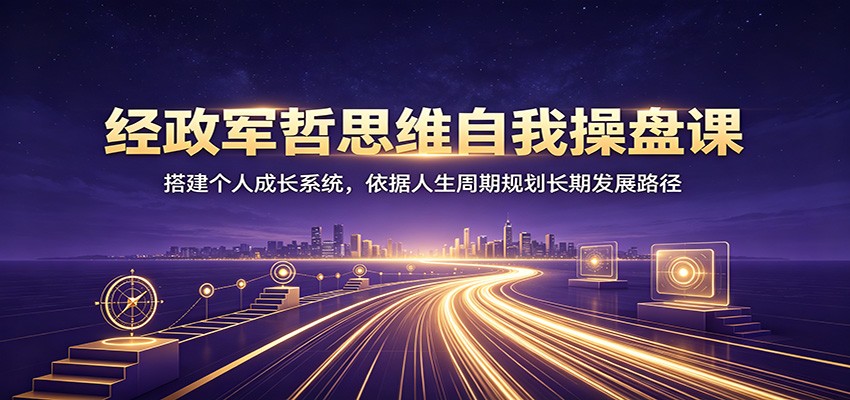 经政军哲思维自我操盘课：搭建个人成长系统，依据人生周期规划长期发展路径云辞狐 ∞ 稳定更新轻创终点站