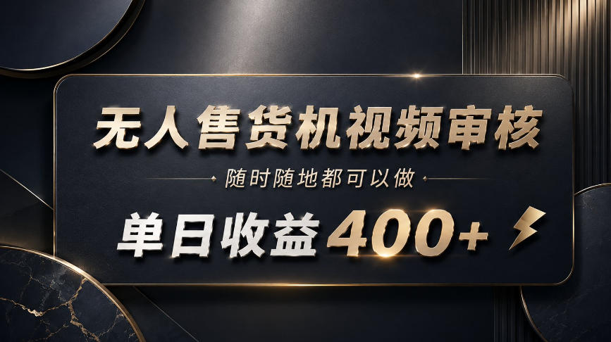 无人售货机视频审核,随时随地都可以做,单日收益400+,有手就能做【揭秘】-橙心云网创