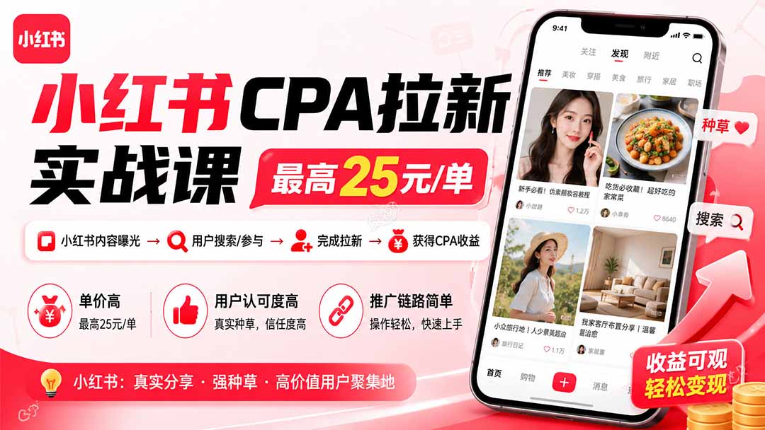 小红书CPA拉新实战课-更新0907:最高25元/单,小红书内容曝光—用户搜索/参与—完成拉新—获得CPA收益-橙心云网创