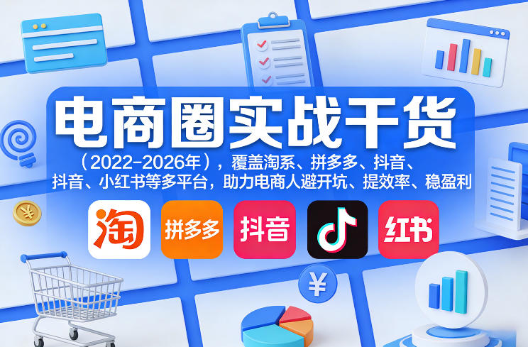 电商圈实战干货(2023-2026年),覆盖淘系、拼多多、抖音、小红书等多平台,助力电商人避开坑、提效率、稳盈利(更新09月09日)-橙心云网创