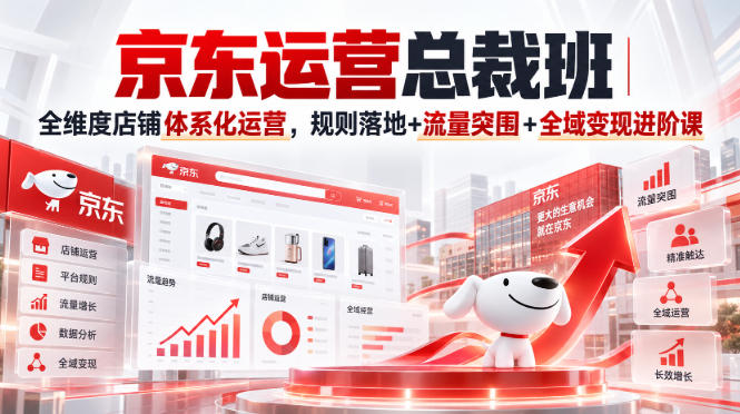 京东运营总裁班｜全维度店铺体系化运营，规则落地+流量突围+全域变现进阶课-橙心云网创