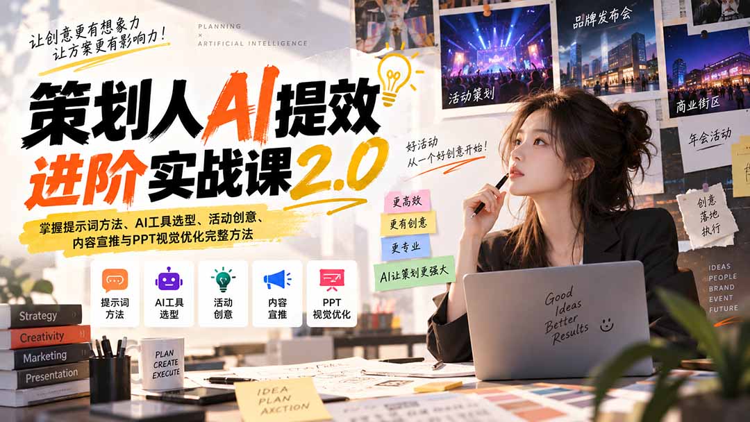 策划人AI提效进阶实战课2.0：掌握提示词方法、AI工具选型、活动创意、内容宣推与PPT视觉优化完整方法-橙心云网创