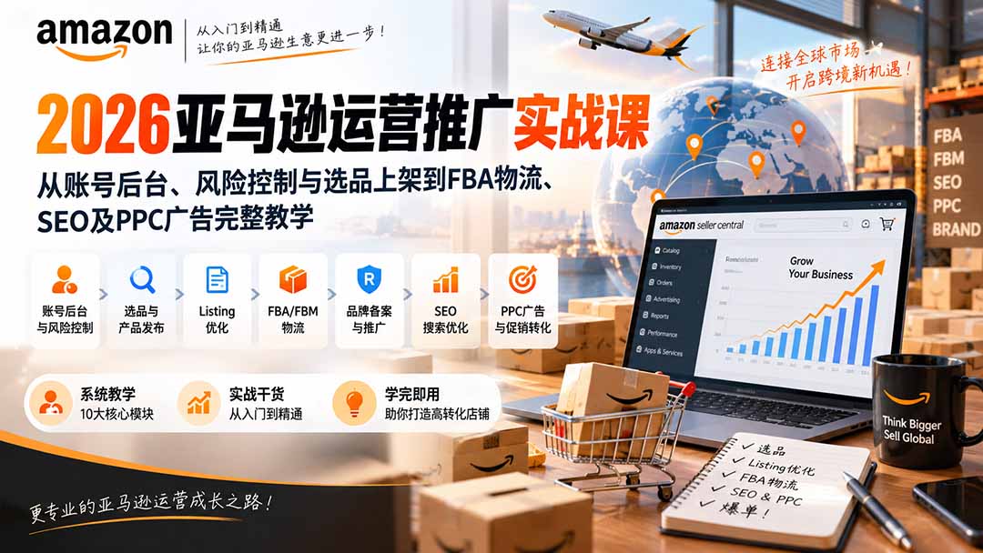 2026亚马逊运营推广实战课：从账号后台、风险控制与选品上架到FBA物流、SEO及PPC广告完整教学-橙心云网创