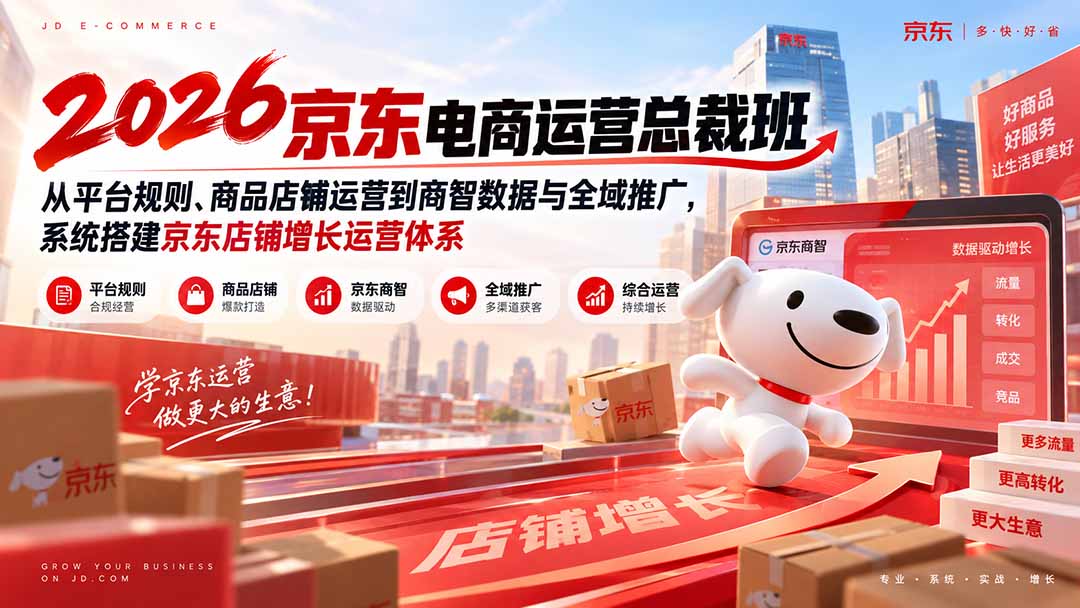 2026京东电商运营总裁班：从平台规则、商品店铺运营到商智数据与全域推广，系统搭建京东店铺增长运营体系-橙心云网创