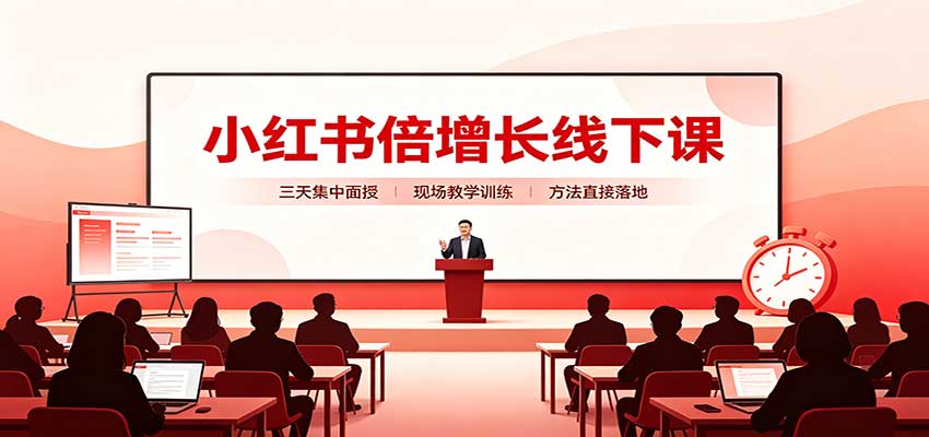 小红书倍增长线下课:三天集中面授,拆解选品、素材制作与起号全链路-橙心云网创