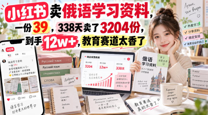 小红书卖俄语学习资料,一份39,338天卖了3204份,到手12w+,教育赛道太香了-橙心云网创