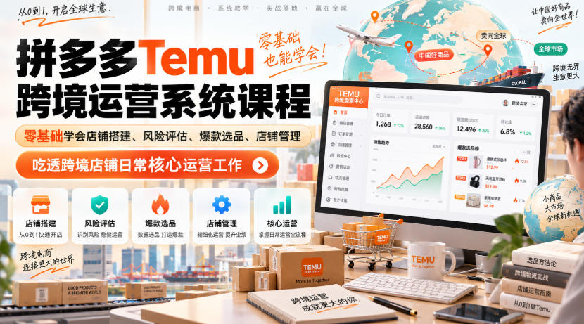 Temu跨境拼多多运营系统课程，零基础学会店铺搭建、风险评估、爆款选品、店铺管理，吃透跨境店铺日常核心运营工作-橙心云网创