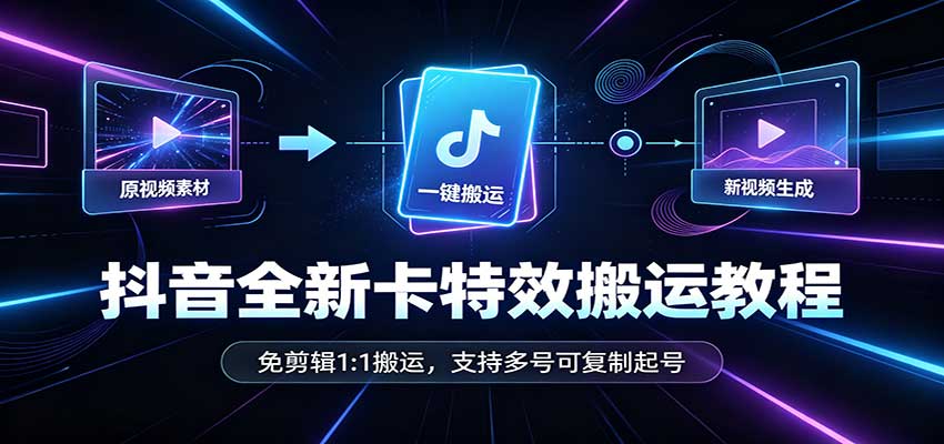抖音全新卡特效搬运教程:免剪辑1:1搬运,支持多号可复制起号-橙心云网创