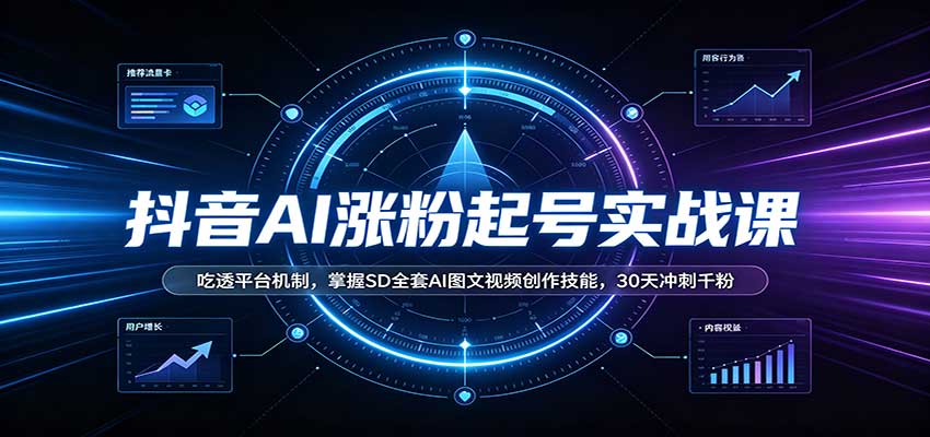 抖音AI涨粉起号实战课:吃透平台机制,掌握SD全套AI图文视频创作技能,30天冲刺千粉-橙心云网创