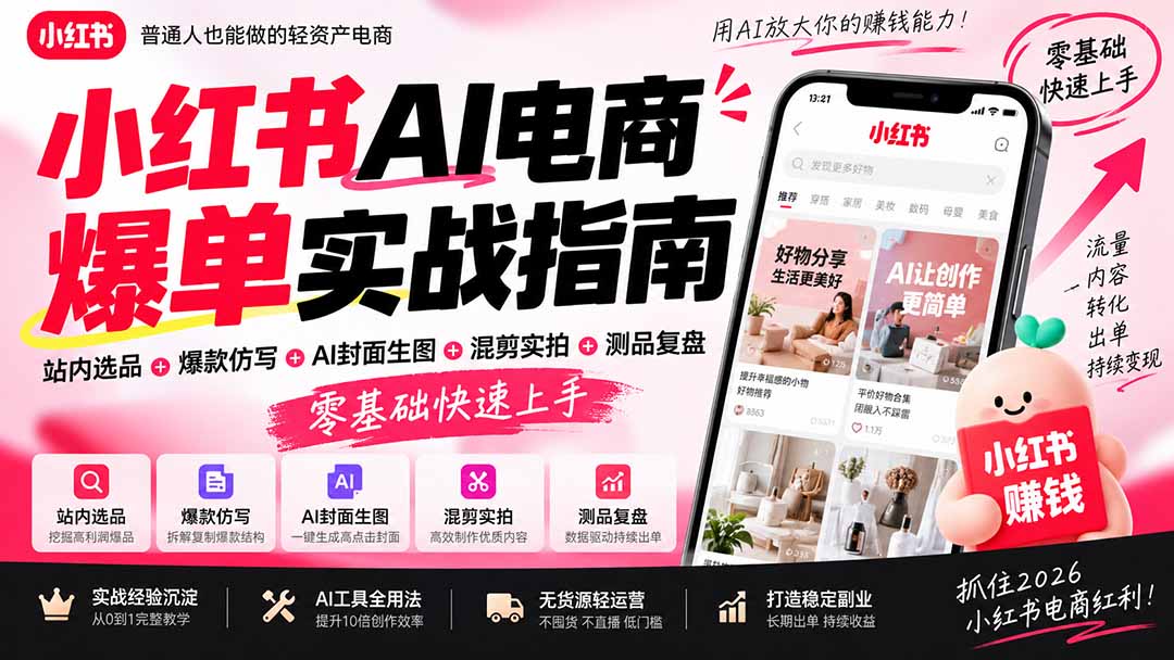 2026小红书AI电商爆单实战指南:站内选品+爆款仿写+AI封面生图+混剪实拍+测品复盘,零基础快速上手-橙心云网创