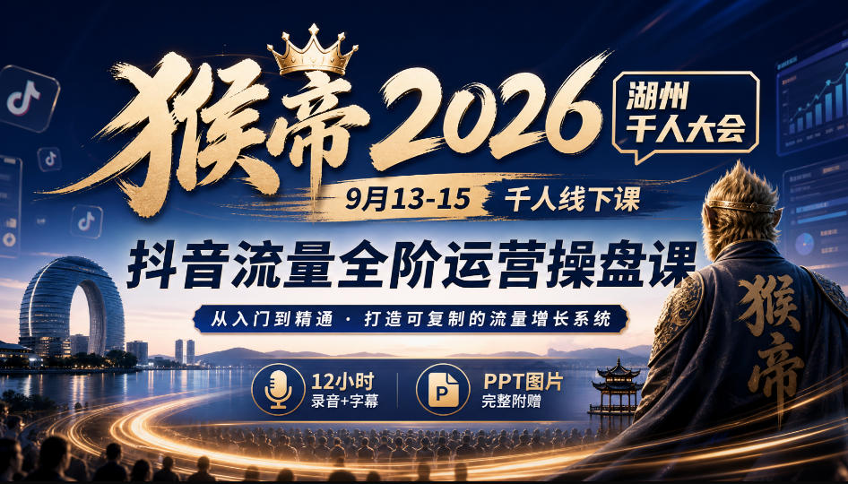 猴帝2026湖州千人大会9月13-15千人线下课，抖音流量全阶运营操盘课，12小时录音加字幕+ppt图片-橙心云网创