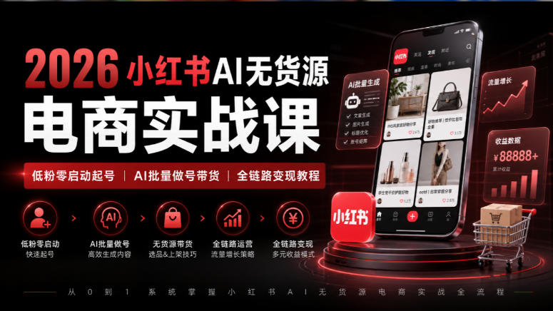2026小红书AI无货源电商实战课｜低粉零启动起号｜AI批量做号带货全链路变现教程-橙心云网创