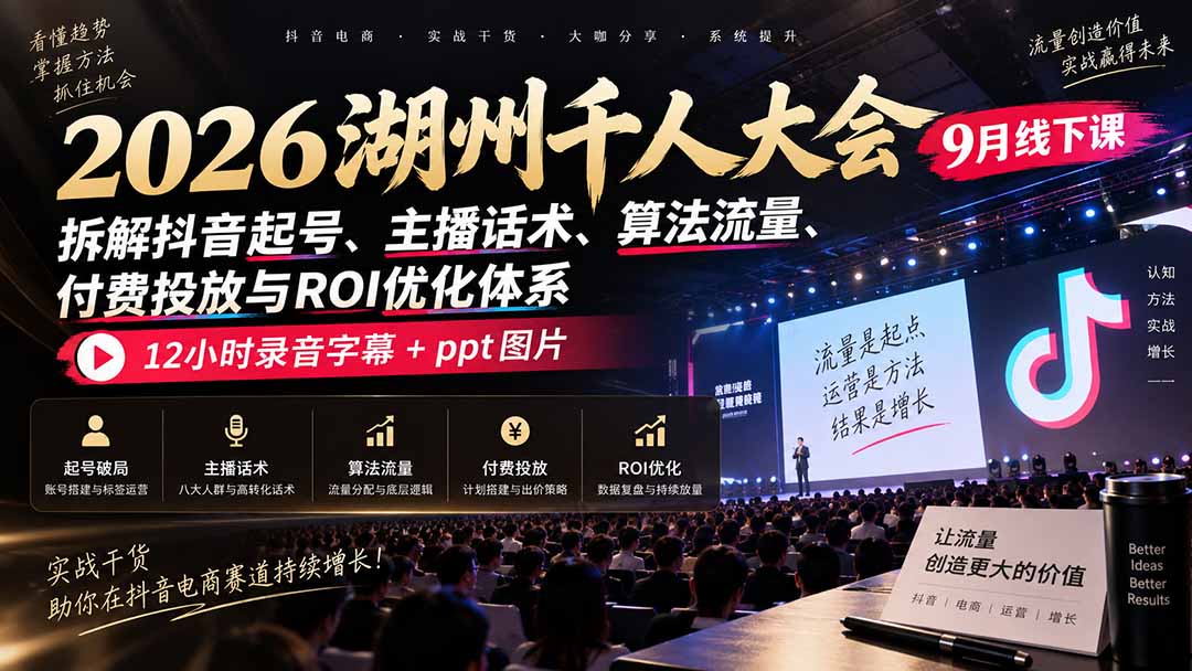 2026湖州千人大会9月线下课:拆解抖音起号、主播话术、算法流量、付费投放与ROI优化体系,12小时录音字幕+ppt图片-橙心云网创