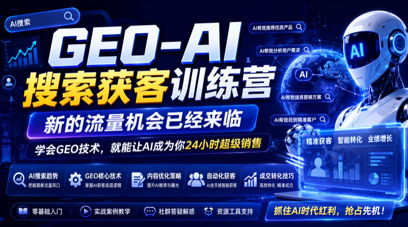 GEO-AI搜索获客训练营，新的流量机会已经来临，学会GEO技术，就能让AI成为你24小时超级销售（更新0919）