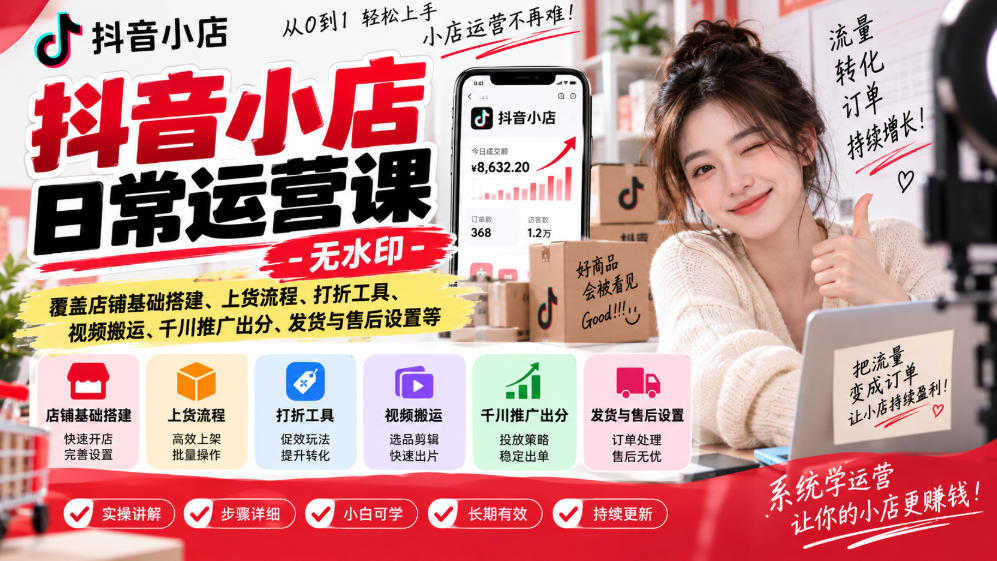 抖音小店日常运营课-无水印，覆盖店铺基础搭建、上货流程、打折工具、视频搬运、千川推广出分、发货与售后设置等-橙心云网创