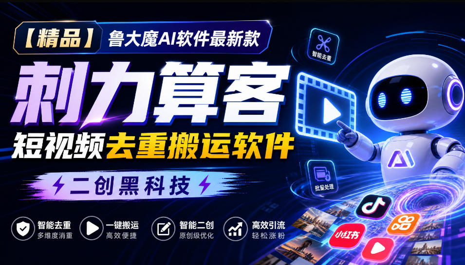 【精品】鲁大魔AI软件最新款刺力算客短视频去重搬运软件二创黑科技-橙心云网创
