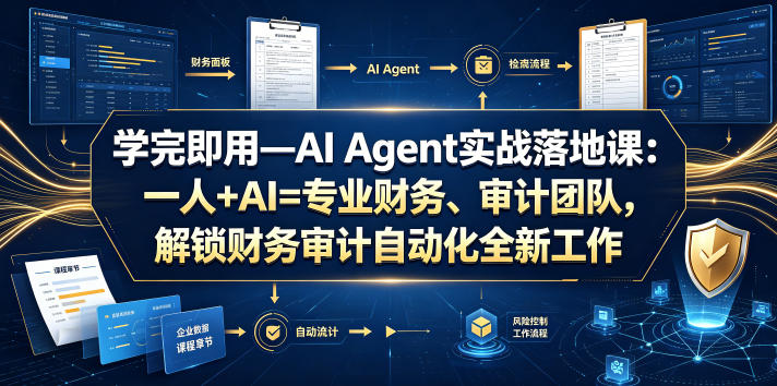 学完即用—AI Agent实战落地课:一人+AI=专业财务、审计团队,解锁财务审计自动化全新工作模式(更新0924)-橙心云网创