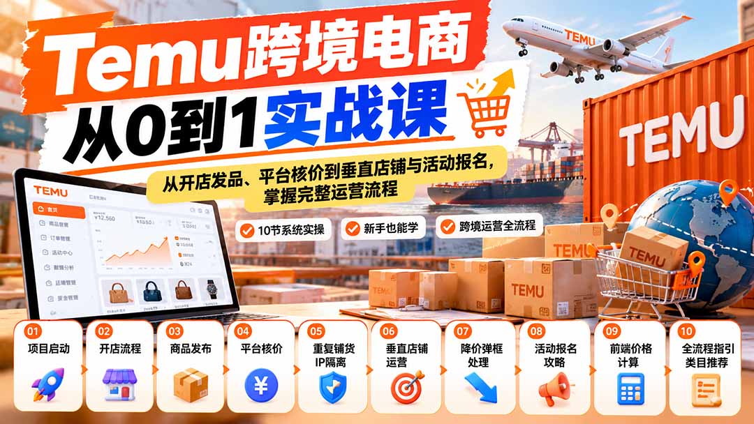 【无水印】Temu跨境电商从0到1实战课：从开店发品、平台核价到垂直店铺与活动报名，掌握完整运营流程-橙心云网创