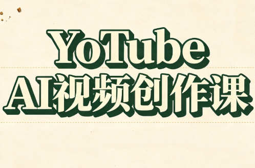 YouTube AI视频创作课(更新)-橙心云网创