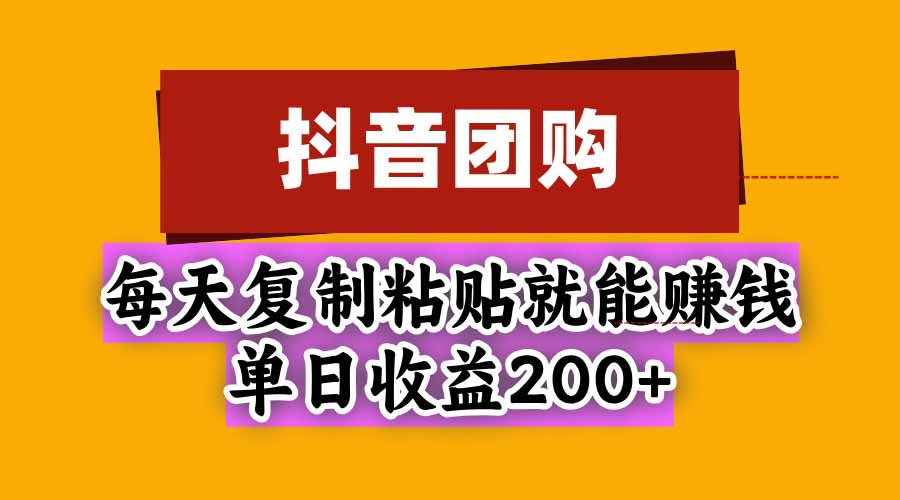 抖音团购，每天复制粘贴就能赚钱，单日收益200+-橙心云网创