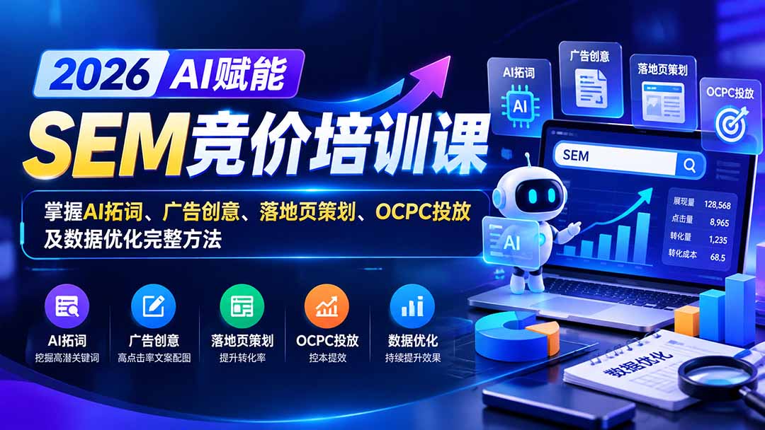 【无水印】2026AI赋能SEM竞价培训课:掌握AI拓词、广告创意、落地页策划、OCPC投放及数据优化完整方法-橙心云网创