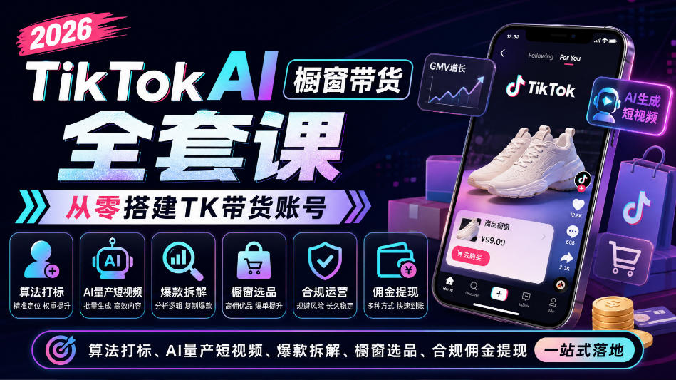 2026TikTok AI橱窗带货全套课,从零搭建TK带货账号,算法打标、AI量产短视频、爆款拆解、橱窗选品、合规佣金提现一站式落地-橙心云网创