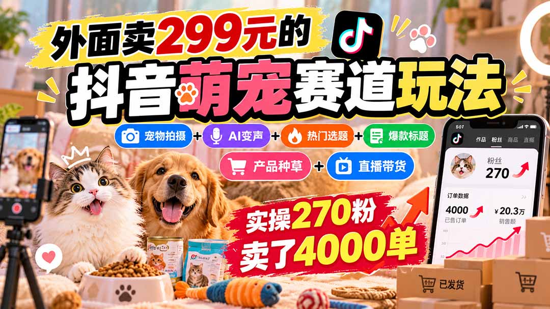 外面卖299元的抖音萌宠赛道玩法:宠物拍摄+AI变声+热门选题+爆款标题+产品种草+直播带货,实操270粉卖了4000单-橙心云网创