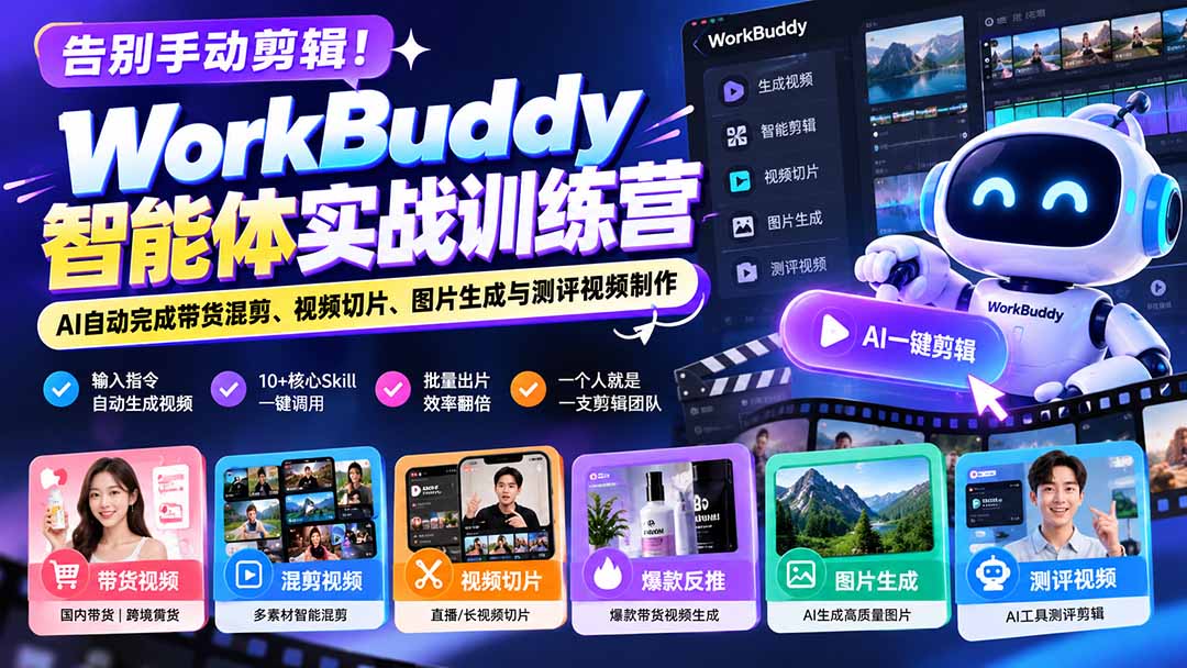 告别手动剪辑!WorkBuddy智能体实战训练营:AI自动完成带货混剪、视频切片、图片生成与测评视频制作-橙心云网创