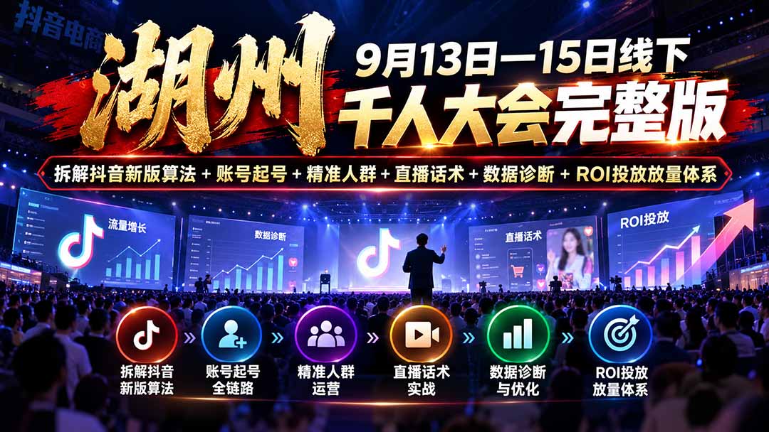 湖州 9月13日—15日线下 千人大会完整版：拆解抖音新版算法+账号起号+精准人群+直播话术+数据诊断+ROI投放放量体系-橙心云网创