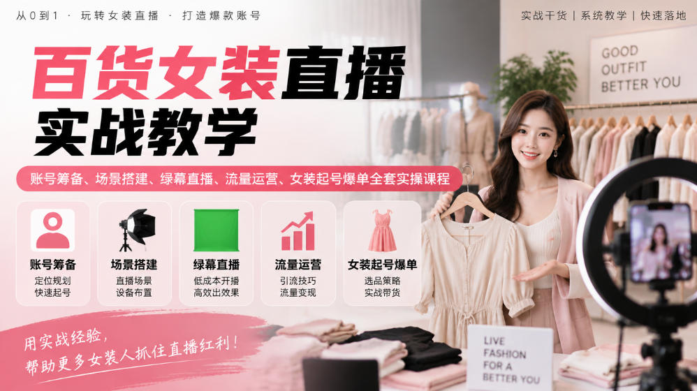 百货女装直播实战教学｜账号筹备、场景搭建、绿幕直播、流量运营、女装起号爆单全套实操课程-橙心云网创