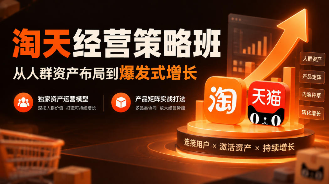 淘天经营策略班，从人群资产布局到爆发式增长，独家资产运营模型，产品矩阵实战打法-橙心云网创