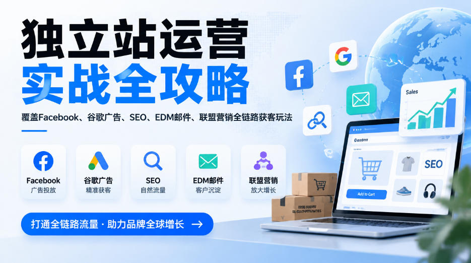 独立站运营实战全攻略，覆盖Facebook、谷歌广告、SEO、EDM邮件、联盟营销全链路获客玩法（更新2026）
