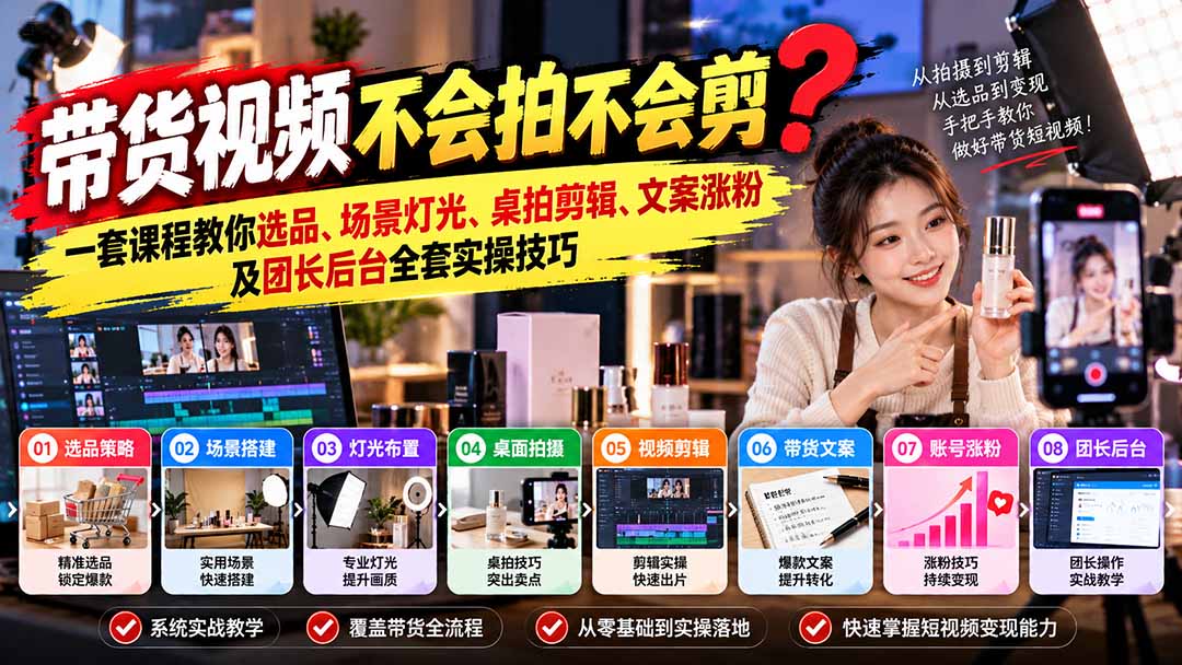 带货视频不会拍不会剪?一套课程教你选品、场景灯光、桌拍剪辑、文案涨粉及团长后台全套实操技巧 复制标题-橙心云网创