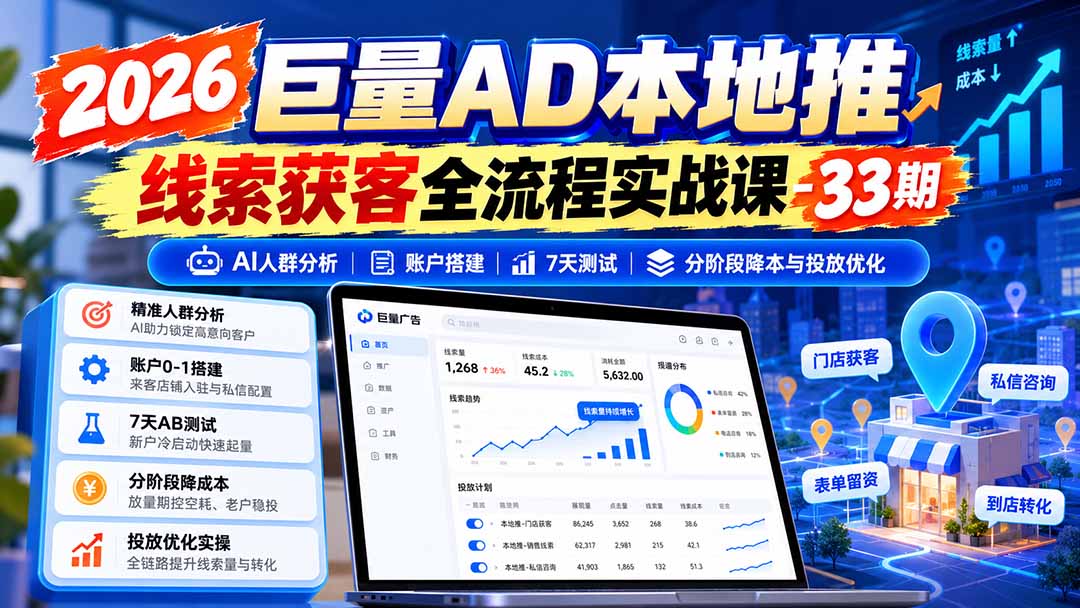2026巨量AD本地推线索获客全流程实战课-33期：AI人群分析、账户搭建、7天测试、分阶段降本与投放优化-橙心云网创
