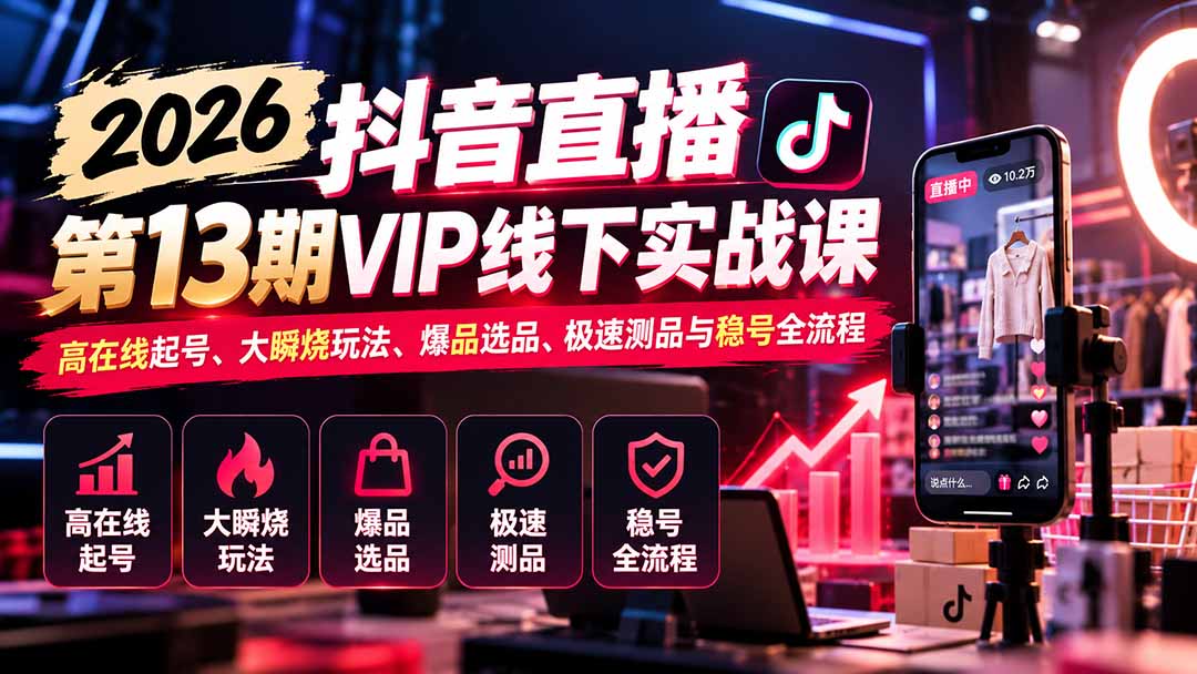 2026抖音直播第13期VIP线下实战课:高在线起号、大瞬烧玩法、爆品选品、极速测品与稳号全流程-橙心云网创