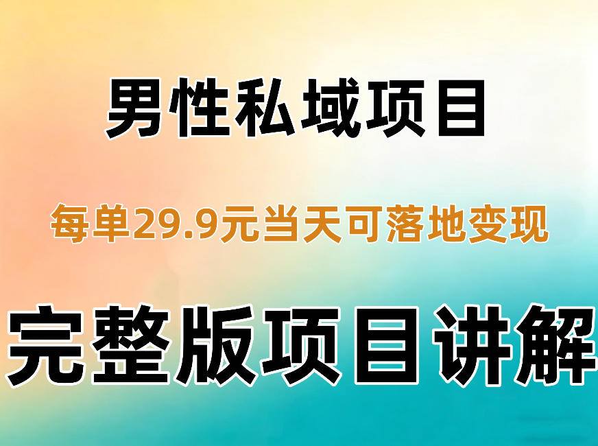 男性私域项目每单29.9，当天就能落地变现【不是S粉项目】详细拆解-橙心云网创