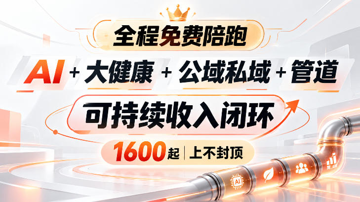AI+大健康+公域私域+管道+可持续收入闭环,小白可轻松上手,人人可以打造管道收益-橙心云网创